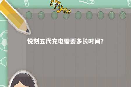 悦刻五代充电需要多长时间	？ 